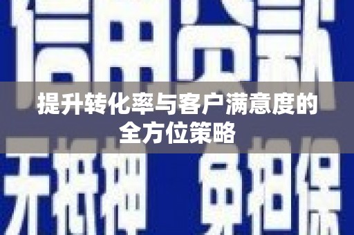 宁夏提升转化率与客户满意度的全方位策略
