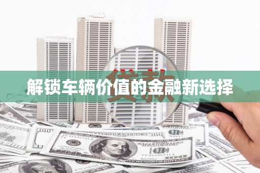 宁夏解锁车辆价值的金融新选择
