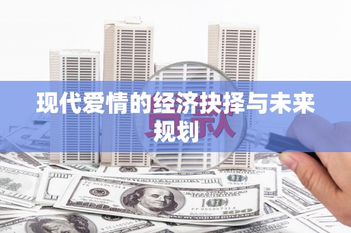 宁夏现代爱情的经济抉择与未来规划