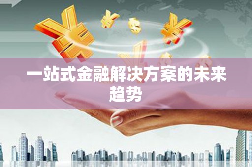 宁夏一站式金融解决方案的未来趋势