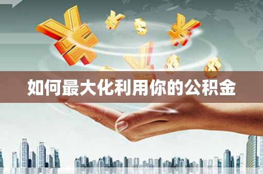 宁夏如何最大化利用你的公积金