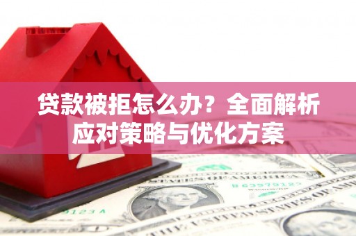 宁夏贷款被拒怎么办？全面解析应对策略与优化方案