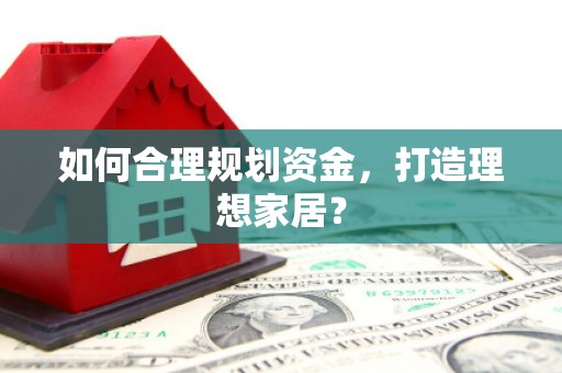 宁夏如何合理规划资金，打造理想家居？