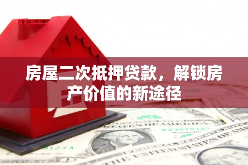 宁夏房屋二次抵押贷款，解锁房产价值的新途径