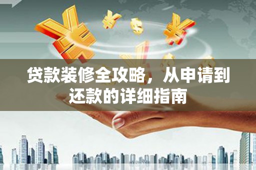 宁夏贷款装修全攻略，从申请到还款的详细指南