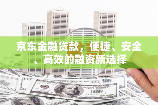 宁夏京东金融贷款，便捷、安全、高效的融资新选择