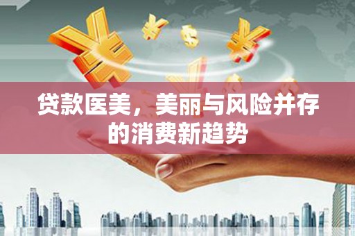 宁夏贷款医美，美丽与风险并存的消费新趋势