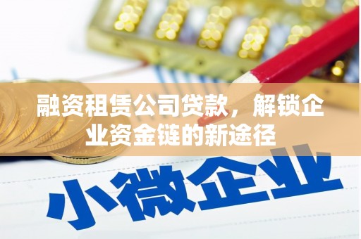 宁夏融资租赁公司贷款，解锁企业资金链的新途径